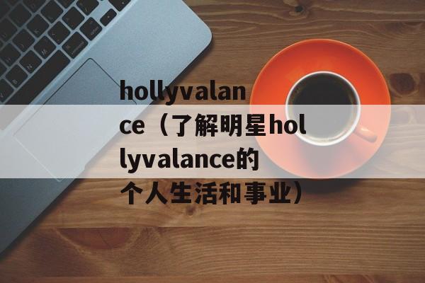 hollyvalance（了解明星hollyvalance的个人生活和事业）-第1张图片-居家生活