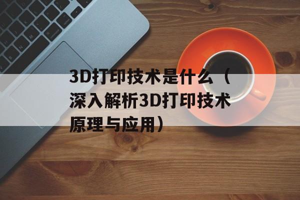 3D打印技术是什么（深入解析3D打印技术原理与应用）-第1张图片-居家生活