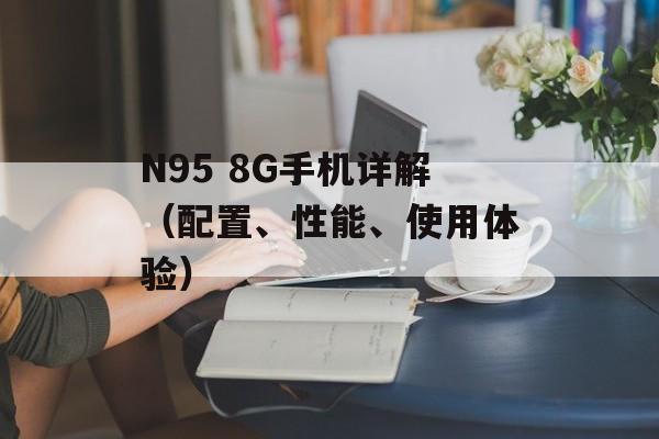 N95 8G手机详解（配置、性能、使用体验）-第1张图片-居家生活