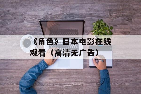 《角色》日本电影在线观看（高清无广告）-第1张图片-居家生活
