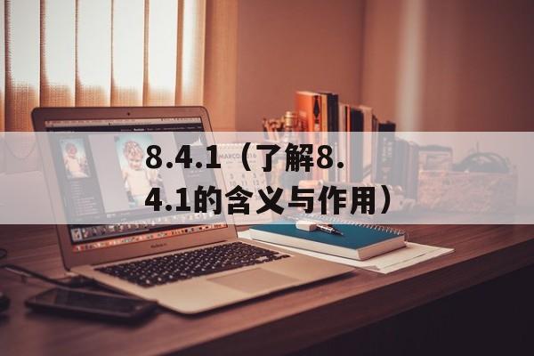 8.4.1（了解8.4.1的含义与作用）-第1张图片-居家生活