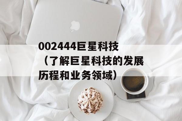 002444巨星科技（了解巨星科技的发展历程和业务领域）-第1张图片-居家生活
