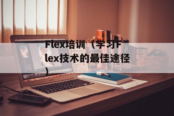 Flex培训（学习Flex技术的最佳途径）-第1张图片-居家生活