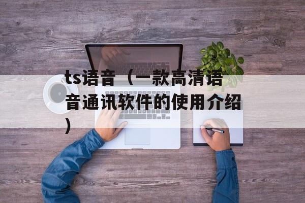 ts语音（一款高清语音通讯软件的使用介绍）-第1张图片-居家生活