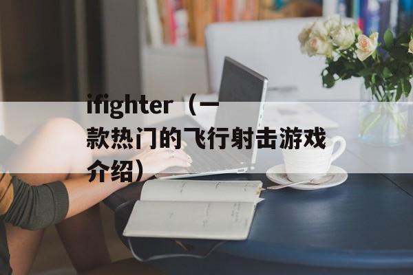 ifighter（一款热门的飞行射击游戏介绍）-第1张图片-居家生活