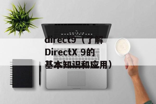 direct9（了解DirectX 9的基本知识和应用）-第1张图片-居家生活