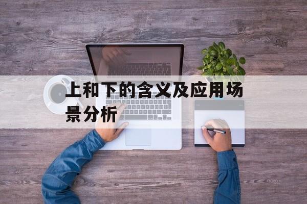 上和下的含义及应用场景分析-第1张图片-居家生活
