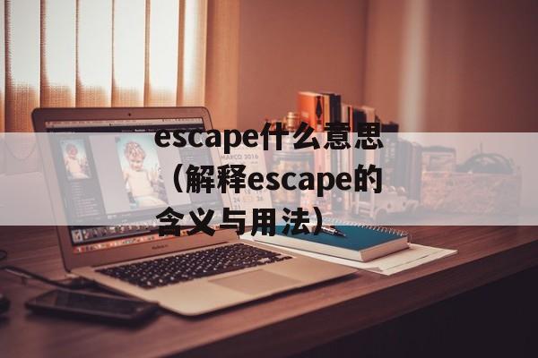 escape什么意思（解释escape的含义与用法）-第1张图片-居家生活