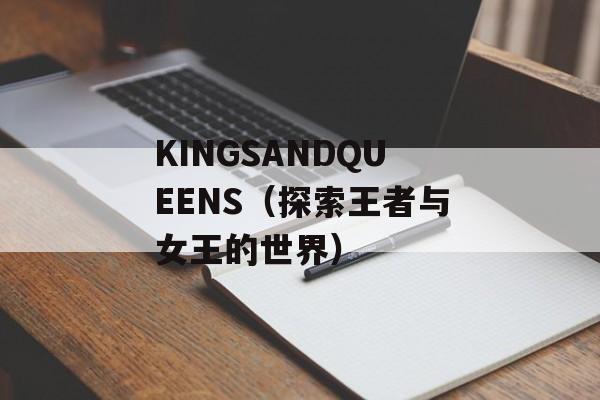 KINGSANDQUEENS（探索王者与女王的世界）-第1张图片-居家生活