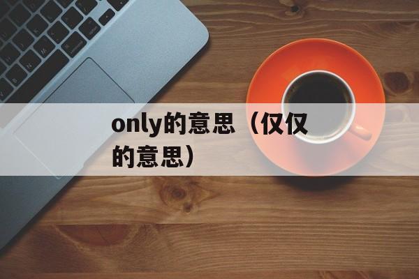 only的意思（仅仅的意思）-第1张图片-居家生活
