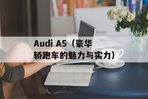 Audi A5（豪华轿跑车的魅力与实力）-第1张图片-居家生活