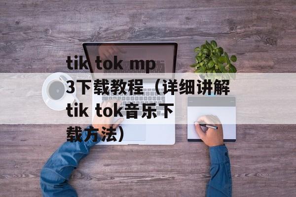tik tok mp3下载教程（详细讲解tik tok音乐下载方法）-第1张图片-居家生活