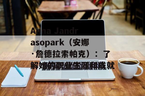Anna Jandrasopark（安娜·詹德拉索帕克）：了解她的职业生涯和成就-第1张图片-居家生活