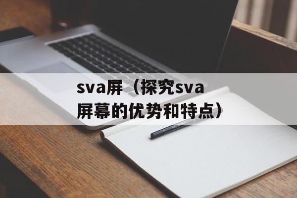 sva屏（探究sva屏幕的优势和特点）-第1张图片-居家生活