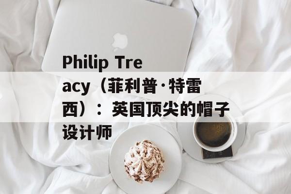 Philip Treacy（菲利普·特雷西）：英国顶尖的帽子设计师-第1张图片-居家生活