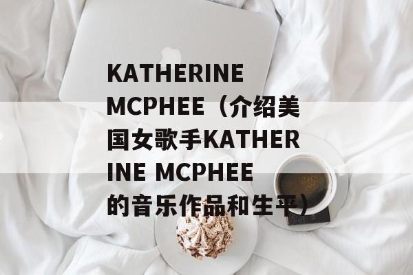 KATHERINE MCPHEE（介绍美国女歌手KATHERINE MCPHEE的音乐作品和生平）-第1张图片-居家生活