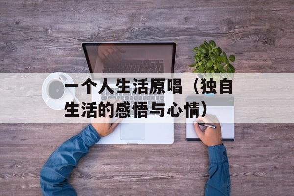 一个人生活原唱（独自生活的感悟与心情）-第1张图片-居家生活