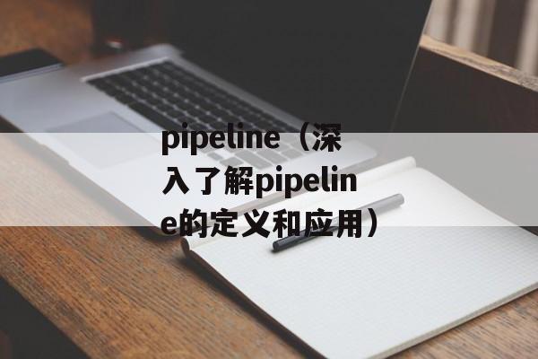pipeline（深入了解pipeline的定义和应用）-第1张图片-居家生活