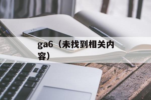 ga6（未找到相关内容）-第1张图片-居家生活