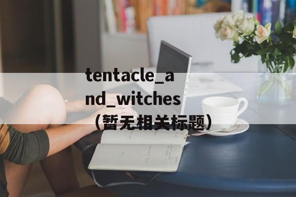 tentacle_and_witches（暂无相关标题）-第1张图片-居家生活