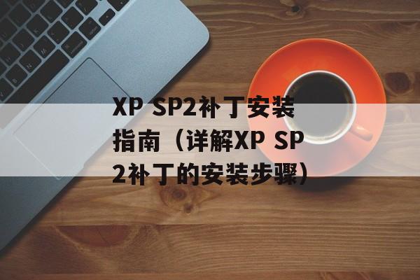 XP SP2补丁安装指南（详解XP SP2补丁的安装步骤）-第1张图片-居家生活
