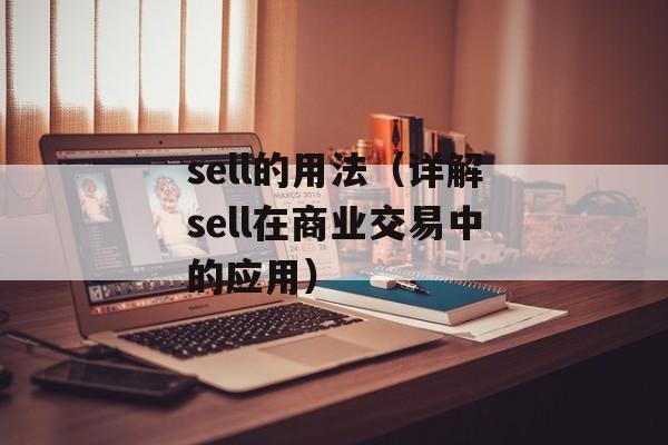 sell的用法（详解sell在商业交易中的应用）-第1张图片-居家生活