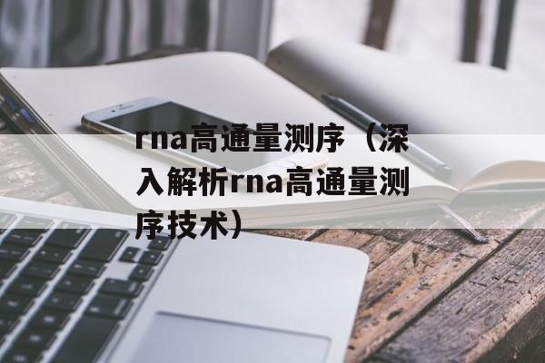 rna高通量测序（深入解析rna高通量测序技术）-第1张图片-居家生活