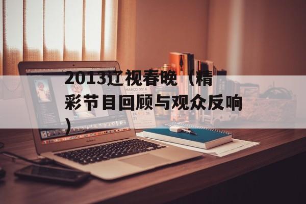 2013辽视春晚（精彩节目回顾与观众反响）-第1张图片-居家生活