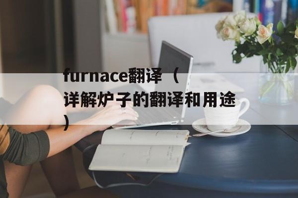 furnace翻译（详解炉子的翻译和用途）-第1张图片-居家生活