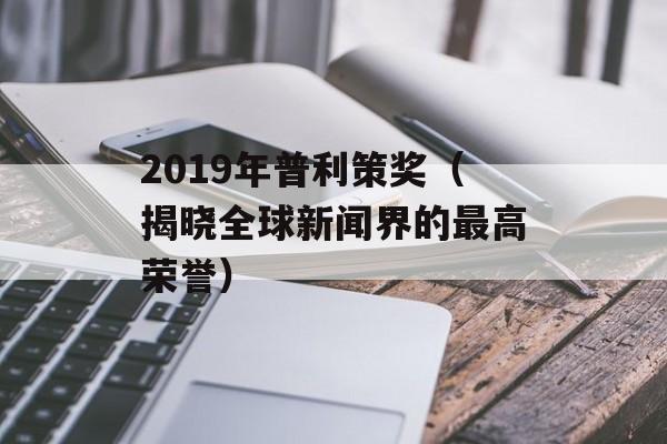 2019年普利策奖（揭晓全球新闻界的最高荣誉）-第1张图片-居家生活