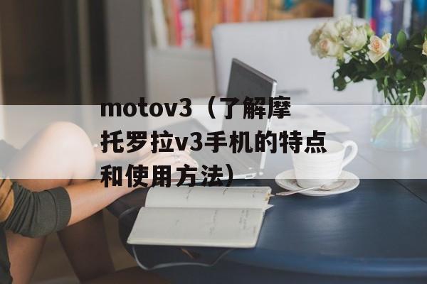 motov3（了解摩托罗拉v3手机的特点和使用方法）-第1张图片-居家生活