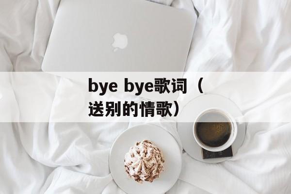 bye bye歌词（送别的情歌）-第1张图片-居家生活