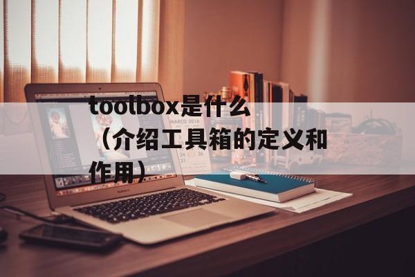 toolbox是什么（介绍工具箱的定义和作用）-第1张图片-居家生活