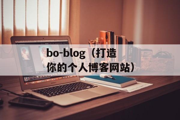 bo-blog（打造你的个人博客网站）-第1张图片-居家生活