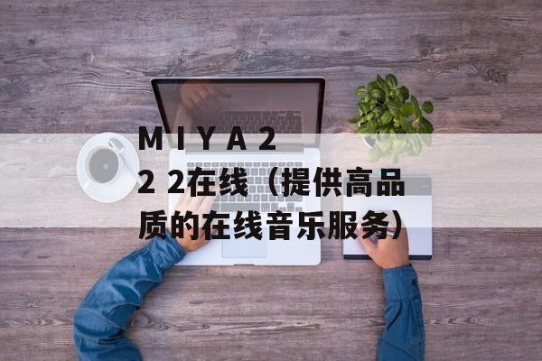 M I Y A 2 2 2在线（提供高品质的在线音乐服务）-第1张图片-居家生活