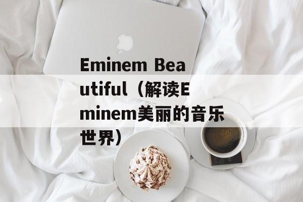 Eminem Beautiful（解读Eminem美丽的音乐世界）-第1张图片-居家生活