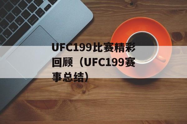 UFC199比赛精彩回顾（UFC199赛事总结）-第1张图片-居家生活