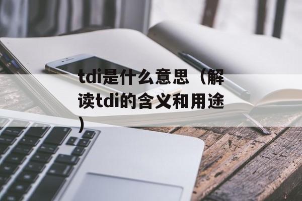 tdi是什么意思（解读tdi的含义和用途）-第1张图片-居家生活