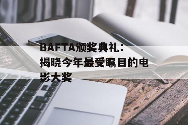 BAFTA颁奖典礼：揭晓今年最受瞩目的电影大奖-第1张图片-居家生活