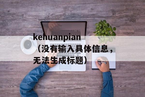 kehuanpian（没有输入具体信息，无法生成标题）-第1张图片-居家生活