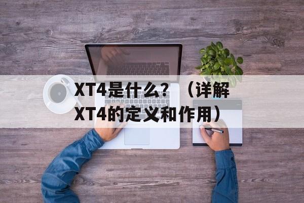 XT4是什么？（详解XT4的定义和作用）-第1张图片-居家生活