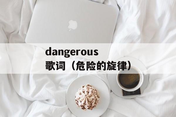 dangerous 歌词（危险的旋律）-第1张图片-居家生活