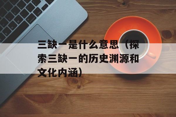 三缺一是什么意思（探索三缺一的历史渊源和文化内涵）-第1张图片-居家生活
