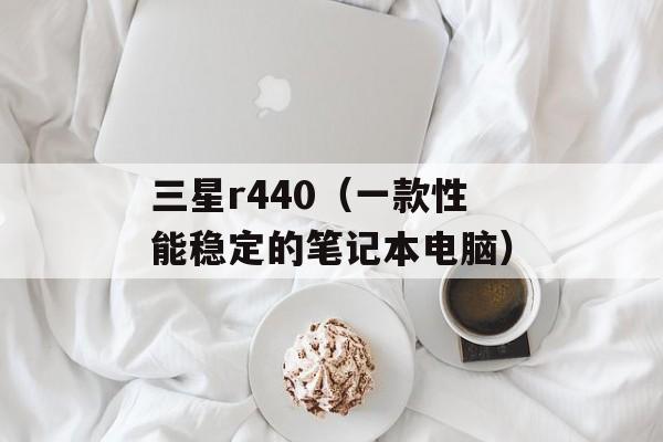 三星r440（一款性能稳定的笔记本电脑）-第1张图片-居家生活