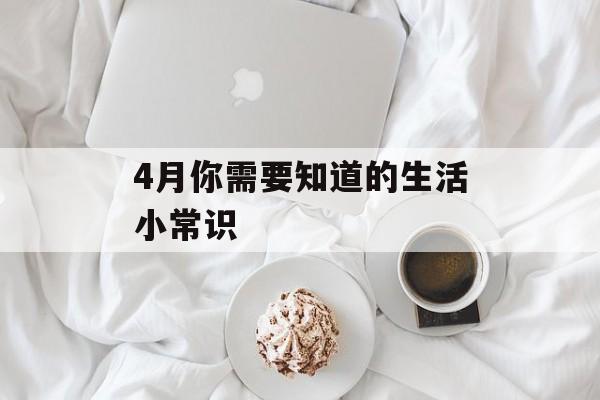 4月你需要知道的生活小常识-第1张图片-居家生活