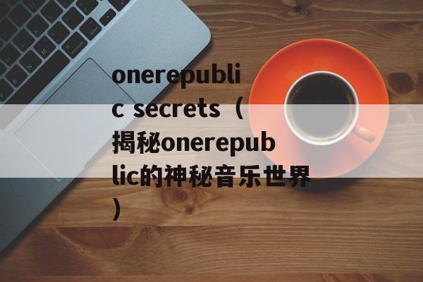 onerepublic secrets（揭秘onerepublic的神秘音乐世界）-第1张图片-居家生活