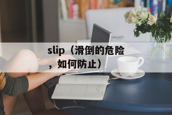 slip（滑倒的危险，如何防止）-第1张图片-居家生活