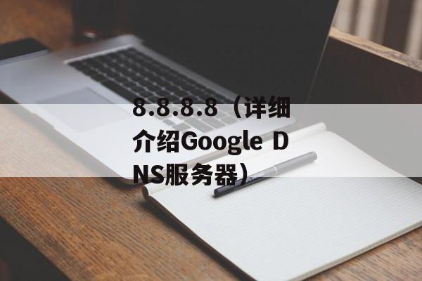 8.8.8.8（详细介绍Google DNS服务器）-第1张图片-居家生活