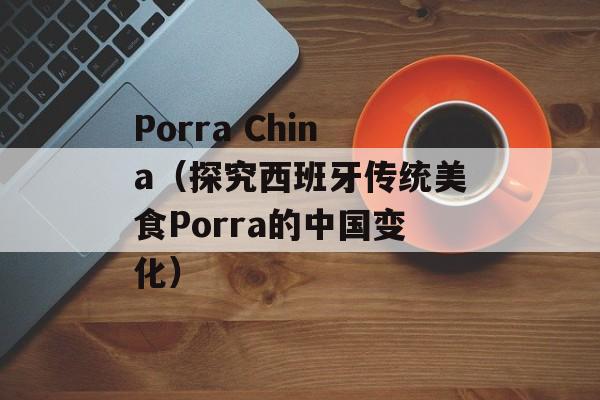 Porra China（探究西班牙传统美食Porra的中国变化）-第1张图片-居家生活