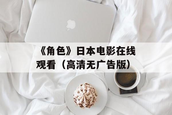 《角色》日本电影在线观看（高清无广告版）-第1张图片-居家生活